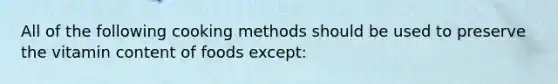 All of the following cooking methods should be used to preserve the vitamin content of foods except: