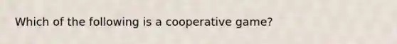 Which of the following is a cooperative game?