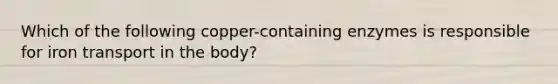 Which of the following copper-containing enzymes is responsible for iron transport in the body?