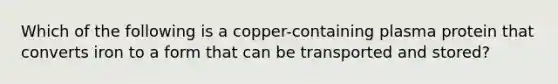 Which of the following is a copper-containing plasma protein that converts iron to a form that can be transported and stored?