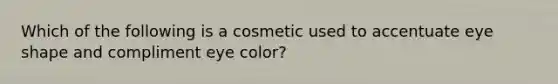 Which of the following is a cosmetic used to accentuate eye shape and compliment eye color?