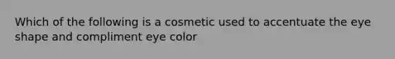 Which of the following is a cosmetic used to accentuate the eye shape and compliment eye color