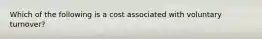 Which of the following is a cost associated with voluntary turnover?