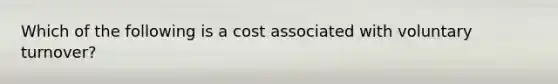 Which of the following is a cost associated with voluntary turnover?