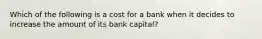 Which of the following is a cost for a bank when it decides to increase the amount of its bank​ capital?