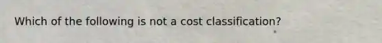 Which of the following is not a cost classification?