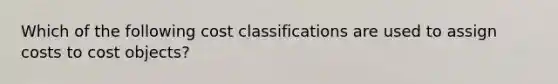 Which of the following cost classifications are used to assign costs to cost objects?