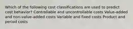 Which of the following cost classifications are used to predict cost behavior? Controllable and uncontrollable costs Value-added and non-value-added costs Variable and fixed costs Product and period costs