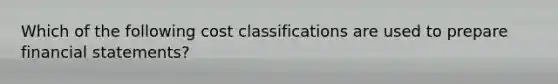 Which of the following cost classifications are used to prepare financial statements?