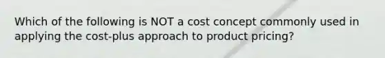 Which of the following is NOT a cost concept commonly used in applying the cost-plus approach to product pricing?