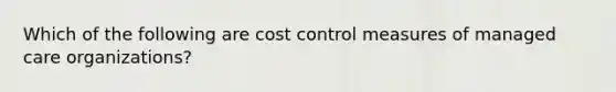 Which of the following are cost control measures of managed care organizations?