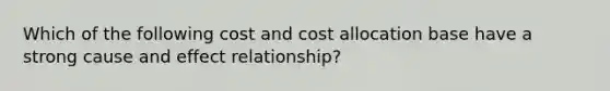 Which of the following cost and cost allocation base have a strong cause and effect relationship?