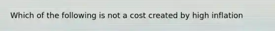 Which of the following is not a cost created by high inflation