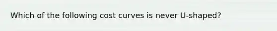 Which of the following cost curves is never U-shaped?