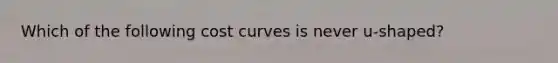 Which of the following cost curves is never u-shaped?