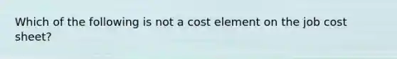 Which of the following is not a cost element on the job cost sheet?