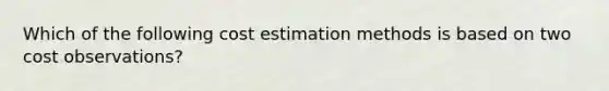 Which of the following cost estimation methods is based on two cost observations?