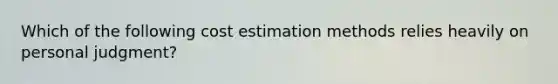 Which of the following cost estimation methods relies heavily on personal judgment?