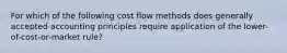 For which of the following cost flow methods does generally accepted accounting principles require application of the lower-of-cost-or-market rule?