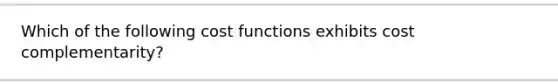 Which of the following cost functions exhibits cost complementarity?