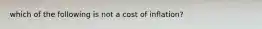 which of the following is not a cost of inflation?