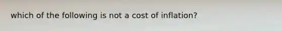 which of the following is not a cost of inflation?