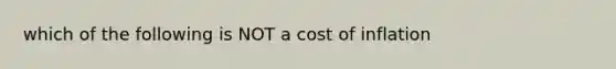 which of the following is NOT a cost of inflation