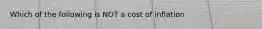 Which of the following is NOT a cost of inflation