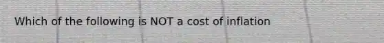 Which of the following is NOT a cost of inflation