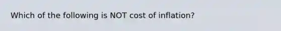 Which of the following is NOT cost of inflation?