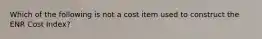 Which of the following is not a cost item used to construct the ENR Cost Index?