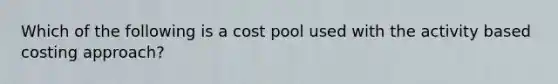 Which of the following is a cost pool used with the activity based costing approach?