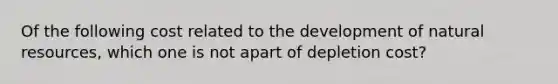 Of the following cost related to the development of natural resources, which one is not apart of depletion cost?