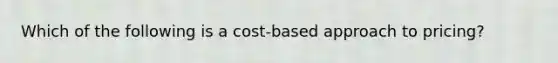 Which of the following is a cost-based approach to pricing?