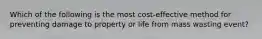 Which of the following is the most cost-effective method for preventing damage to property or life from mass wasting event?