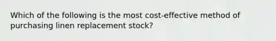 Which of the following is the most cost-effective method of purchasing linen replacement stock?