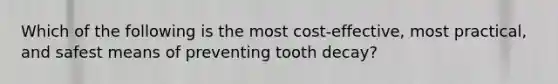 Which of the following is the most cost-effective, most practical, and safest means of preventing tooth decay?