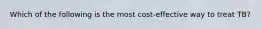 Which of the following is the most cost-effective way to treat TB?