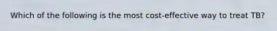 Which of the following is the most cost-effective way to treat TB?