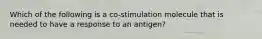 Which of the following is a co-stimulation molecule that is needed to have a response to an antigen?