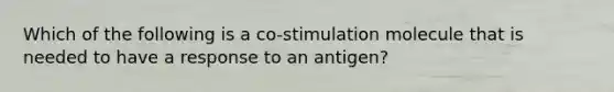 Which of the following is a co-stimulation molecule that is needed to have a response to an antigen?