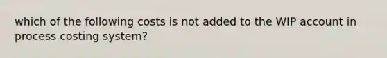 which of the following costs is not added to the WIP account in process costing system?