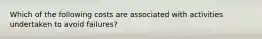 Which of the following costs are associated with activities undertaken to avoid failures?
