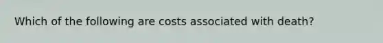 Which of the following are costs associated with death?