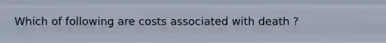 Which of following are costs associated with death ?