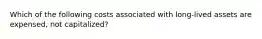 Which of the following costs associated with long-lived assets are expensed, not capitalized?