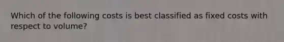 Which of the following costs is best classified as fixed costs with respect to volume?