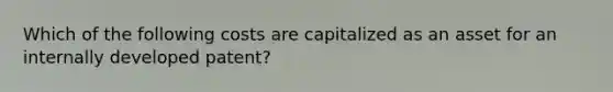 Which of the following costs are capitalized as an asset for an internally developed patent?