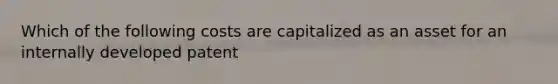 Which of the following costs are capitalized as an asset for an internally developed patent