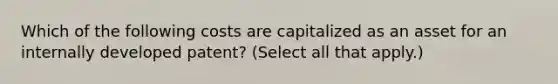 Which of the following costs are capitalized as an asset for an internally developed patent? (Select all that apply.)